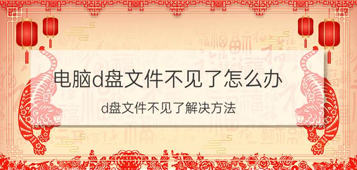 电脑d盘文件不见了怎么办 d盘文件不见了解决方法